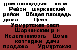 дом площадью 48 кв.м › Район ­ шарканский район › Общая площадь дома ­ 48 › Цена ­ 750 000 - Удмуртская респ., Шарканский р-н Недвижимость » Дома, коттеджи, дачи продажа   . Удмуртская респ.